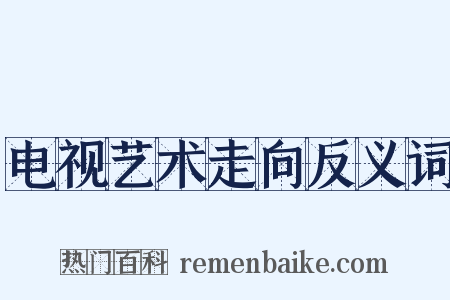 电视艺术走向反义词是什么意思的图片